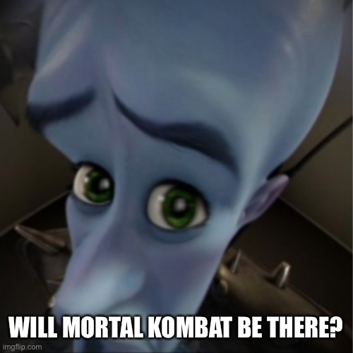 Megamind peeking | WILL MORTAL KOMBAT BE THERE? | image tagged in megamind peeking | made w/ Imgflip meme maker