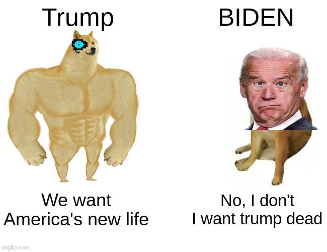 Trump Vs Biden | Trump; BIDEN; We want America's new life; No, I don't I want trump dead | image tagged in memes,buff doge vs cheems | made w/ Imgflip meme maker