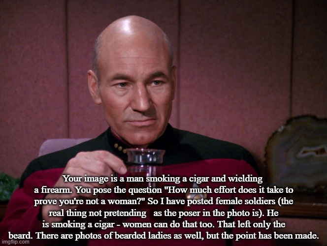 Picard Earl Grey tea | Your image is a man smoking a cigar and wielding  a firearm. You pose the question "How much effort does it take to prove you're not a woman | image tagged in picard earl grey tea | made w/ Imgflip meme maker