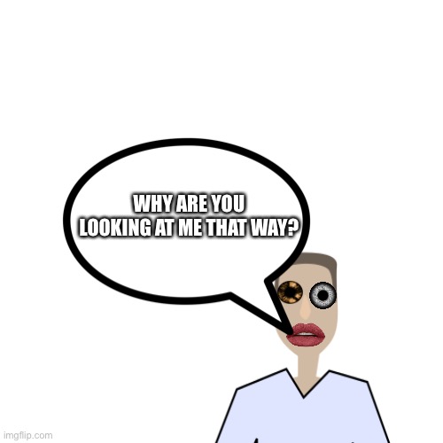 Ok | WHY ARE YOU LOOKING AT ME THAT WAY? | made w/ Imgflip meme maker