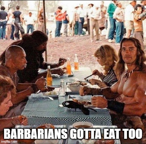 Chow down barbarian style. | BARBARIANS GOTTA EAT TOO | image tagged in conan the barbarian,arnold,schwarzenegger | made w/ Imgflip meme maker