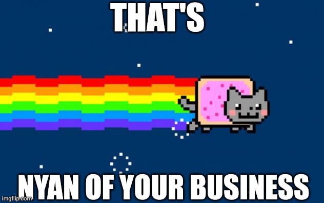 Nyan of your business |  THAT'S; NYAN OF YOUR BUSINESS | image tagged in nyan cat,but thats none of my business | made w/ Imgflip meme maker