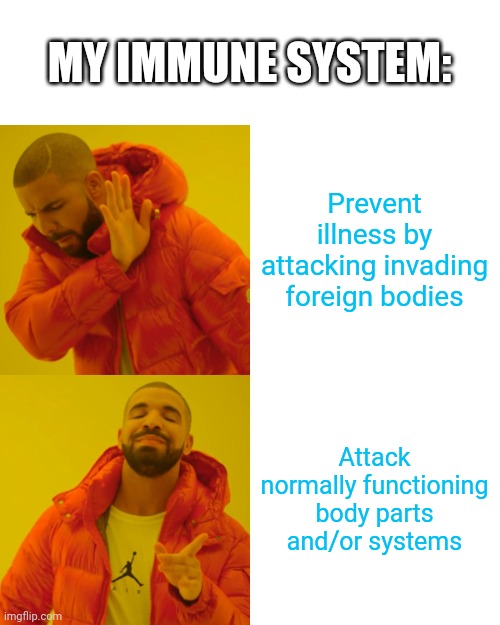 Autoimmune Drake hotline meme by CynRyn | MY IMMUNE SYSTEM:; Prevent illness by attacking invading foreign bodies; Attack normally functioning body parts and/or systems | image tagged in memes,drake hotline bling | made w/ Imgflip meme maker