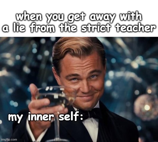 Congar69ts! | when you get away with a lie from the strict teacher; my inner self: | image tagged in memes,leonardo dicaprio cheers,congratulations | made w/ Imgflip meme maker
