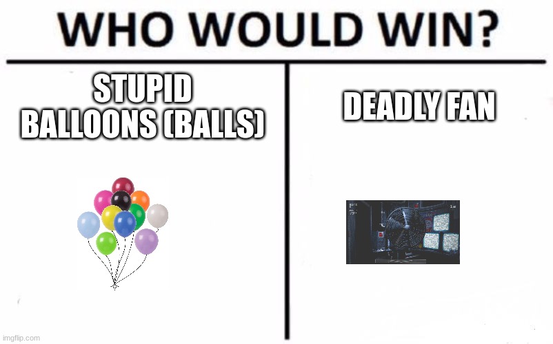 me | STUPID BALLOONS (BALLS); DEADLY FAN | image tagged in memes,who would win | made w/ Imgflip meme maker