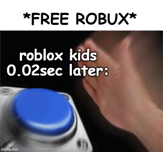 *ERROR* | *FREE ROBUX*; roblox kids 0.02sec later: | image tagged in memes,blank nut button,roblux kids | made w/ Imgflip meme maker