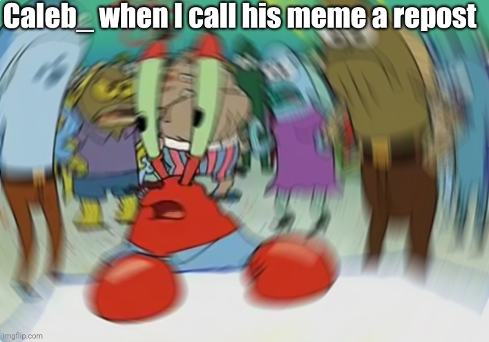 Mr Krabs Blur Meme Meme | Caleb_ when I call his meme a repost | image tagged in memes,mr krabs blur meme | made w/ Imgflip meme maker