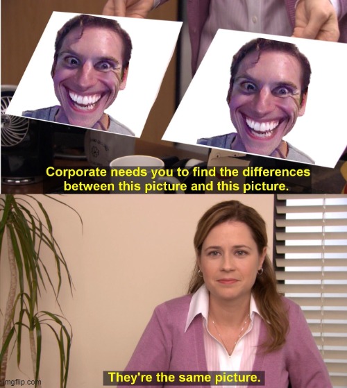 They da Same Picture.. | image tagged in memes,they're the same picture,oh no,government | made w/ Imgflip meme maker