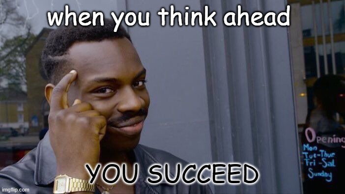 Think Ahead.. | when you think ahead; YOU SUCCEED | image tagged in memes,roll safe think about it,success | made w/ Imgflip meme maker