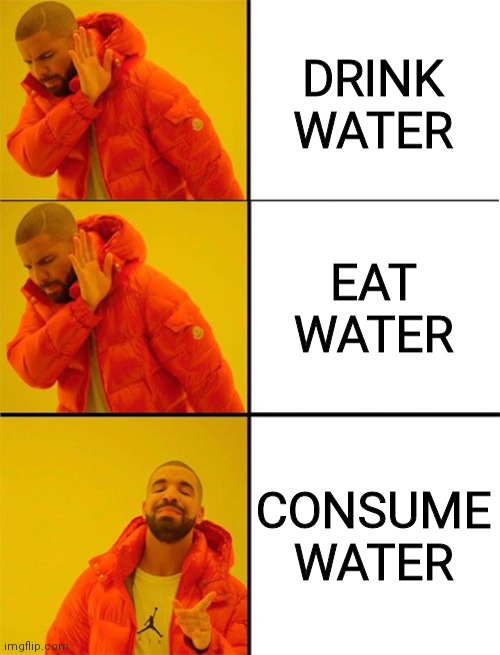 Drake meme 3 panels | DRINK WATER EAT WATER CONSUME WATER | image tagged in drake meme 3 panels | made w/ Imgflip meme maker