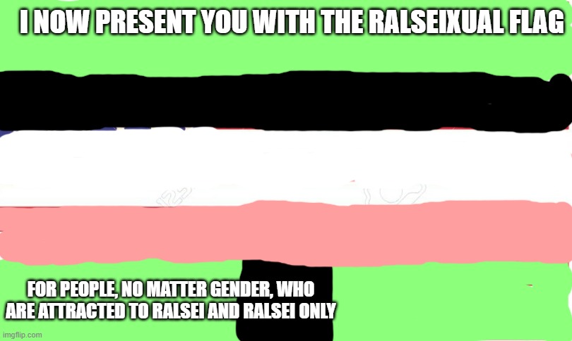 Ralseixual flag (DELTARUNE) | I NOW PRESENT YOU WITH THE RALSEIXUAL FLAG; FOR PEOPLE, NO MATTER GENDER, WHO ARE ATTRACTED TO RALSEI AND RALSEI ONLY | image tagged in deltarune | made w/ Imgflip meme maker