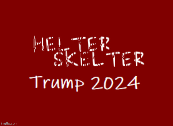 HELTER SKELTER Trump 2024 | image tagged in maga,trump,chaos,fascism,racism | made w/ Imgflip meme maker