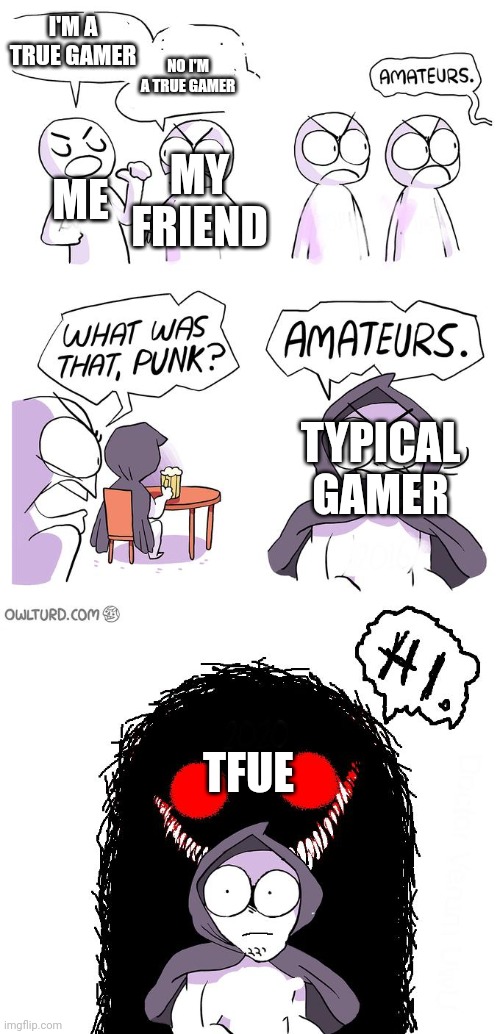 Amateurs 3.0 | I'M A TRUE GAMER; NO I'M A TRUE GAMER; ME; MY FRIEND; TYPICAL GAMER; TFUE | image tagged in amateurs 3 0 | made w/ Imgflip meme maker