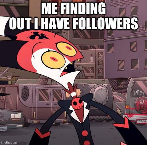 im confused | ME FINDING OUT I HAVE FOLLOWERS | image tagged in confused blitzo | made w/ Imgflip meme maker