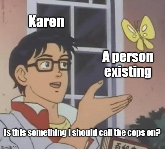 Is This A Pigeon | Karen; A person existing; Is this something i should call the cops on? | image tagged in memes,is this a pigeon | made w/ Imgflip meme maker