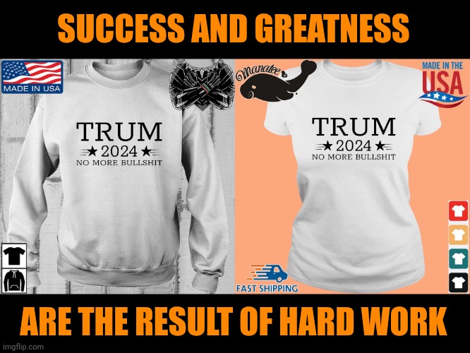 SUCCESS AND GREATNESS; ARE THE RESULT OF HARD WORK | image tagged in donald trum,lots more bullshit,so close,hard earned loss,spelling is communism | made w/ Imgflip meme maker