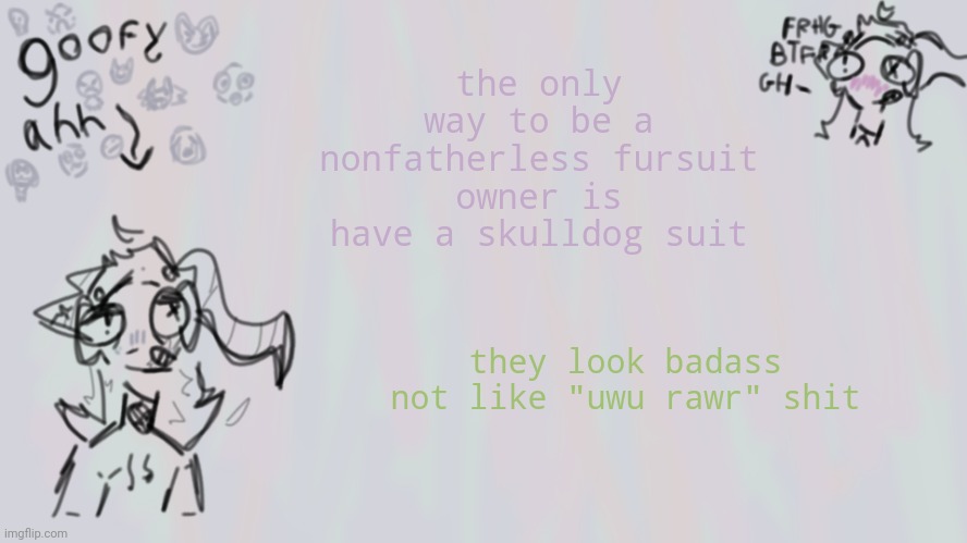 ong | the only way to be a nonfatherless fursuit owner is have a skulldog suit; they look badass not like "uwu rawr" shit | image tagged in goofy lil temp | made w/ Imgflip meme maker