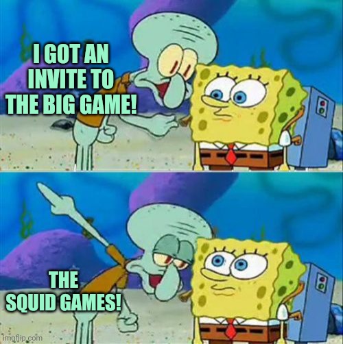 Talk To Spongebob Meme | I GOT AN INVITE TO THE BIG GAME! THE SQUID GAMES! | image tagged in memes,talk to spongebob | made w/ Imgflip meme maker