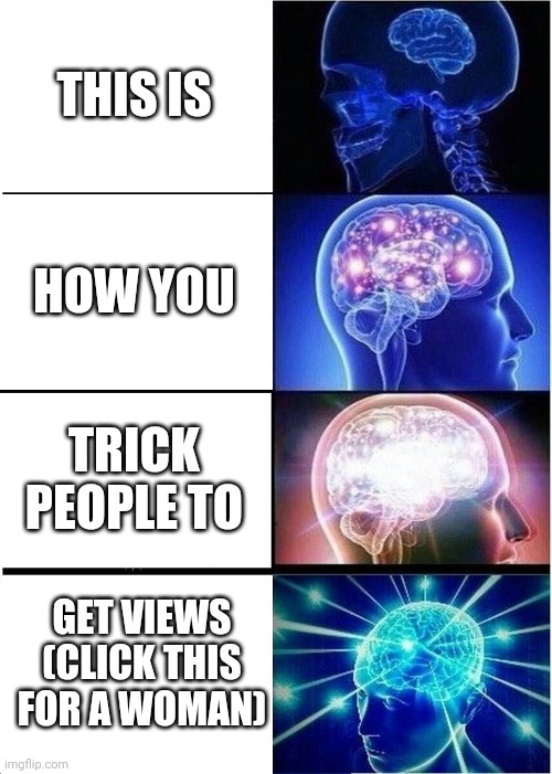 Free Woman!11!1 | THIS IS; HOW YOU; TRICK PEOPLE TO; GET VIEWS (CLICK THIS FOR A WOMAN) | image tagged in memes,expanding brain | made w/ Imgflip meme maker