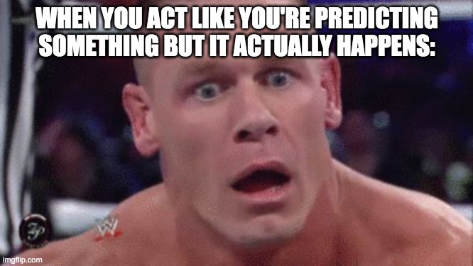 This had to happen before. | WHEN YOU ACT LIKE YOU'RE PREDICTING SOMETHING BUT IT ACTUALLY HAPPENS: | image tagged in john cena,how,prediction | made w/ Imgflip meme maker