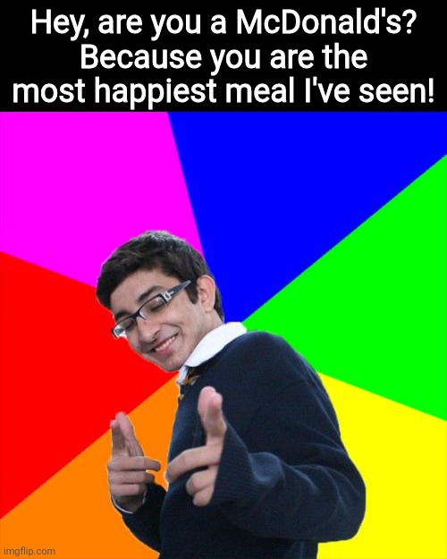 Have a good day, fellow memer | Hey, are you a McDonald's? Because you are the most happiest meal I've seen! | image tagged in memes,subtle pickup liner,meme,positivity,wholesome | made w/ Imgflip meme maker
