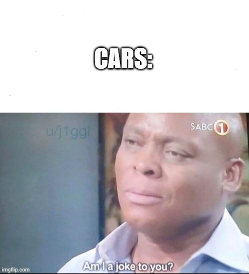 am I a joke to you | CARS: | image tagged in am i a joke to you | made w/ Imgflip meme maker