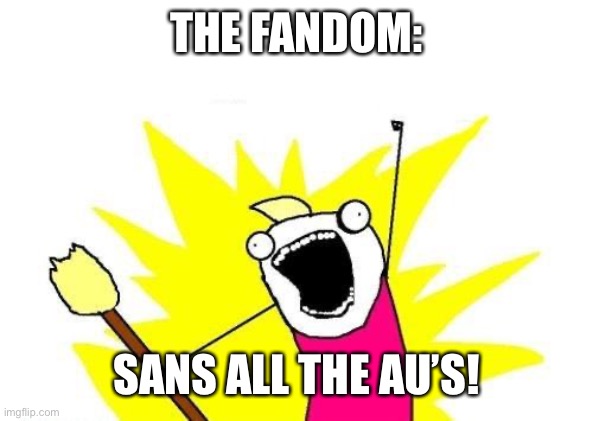 Also, https://imgflip.com/m/TheOmegaTimeline | THE FANDOM:; SANS ALL THE AU’S! | image tagged in memes,x all the y | made w/ Imgflip meme maker