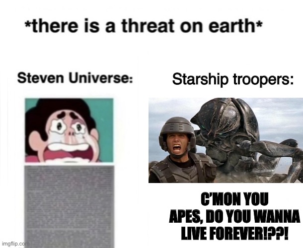 The strong shall conquer the weak | Starship troopers:; C’MON YOU APES, DO YOU WANNA LIVE FOREVER!??! | image tagged in there is a threat on earth | made w/ Imgflip meme maker