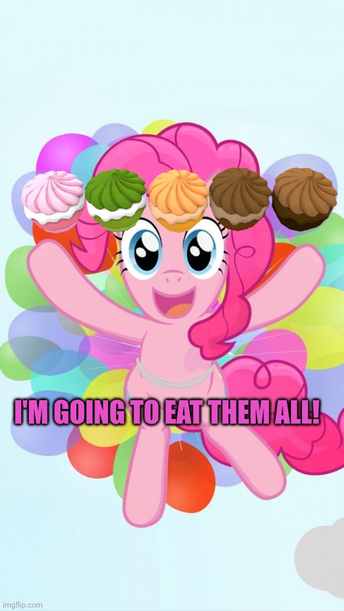 Stop hoarding all the cupcakes! | I'M GOING TO EAT THEM ALL! | image tagged in pinkie pie my little pony i'm back,pinkie pie,no this isn t how your supposed to play the game | made w/ Imgflip meme maker