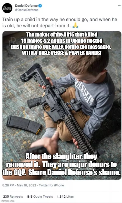 Shame | The maker of the AR15 that killed 19 babies & 2 adults in Uvalde posted this vile photo ONE WEEK before the massacre.  
WITH A BIBLE VERSE & PRAYER HANDS! After the slaughter, they removed it.  They are major donors to the GQP.  Share Daniel Defense's shame. | image tagged in daniel defense,ar15,baby killing gop,gop death cult | made w/ Imgflip meme maker