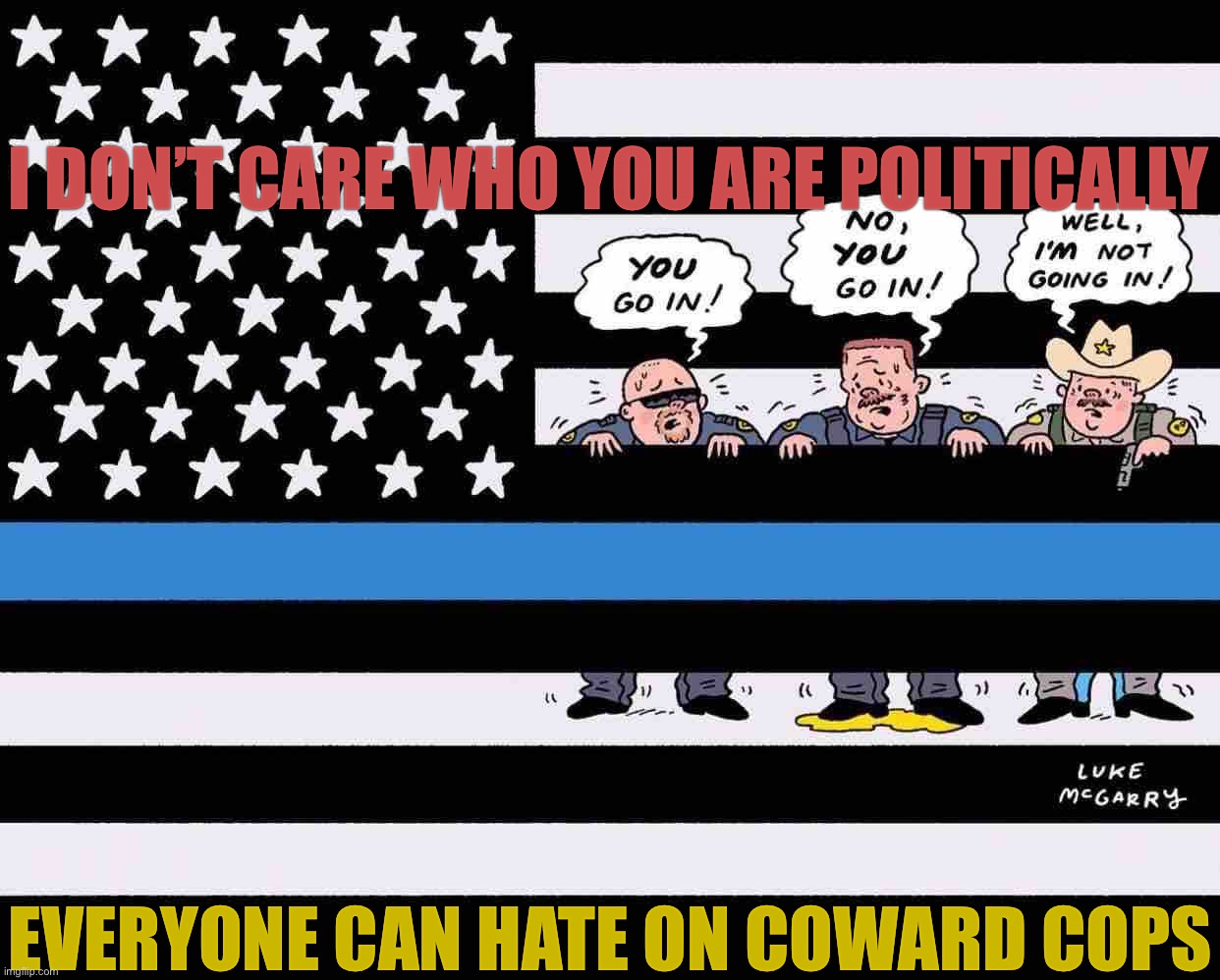 Blue Lives Cowards | I DON’T CARE WHO YOU ARE POLITICALLY; EVERYONE CAN HATE ON COWARD COPS | image tagged in blue lives cowards | made w/ Imgflip meme maker