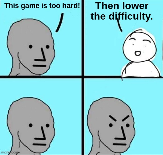 I will never do it. | Then lower the difficulty. This game is too hard! | image tagged in npc meme,unfunny,gaming | made w/ Imgflip meme maker