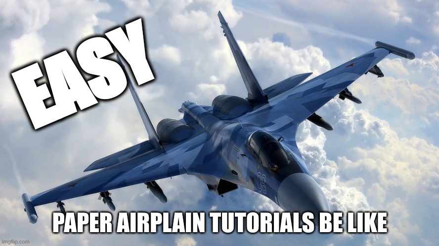 paper airplane tutorials be like | EASY; PAPER AIRPLAIN TUTORIALS BE LIKE | image tagged in fighter jet | made w/ Imgflip meme maker