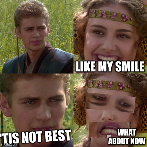 Anakin Padme 4 Panel | LIKE MY SMILE; 'TIS NOT BEST; WHAT ABOUT NOW | image tagged in anakin padme 4 panel | made w/ Imgflip meme maker