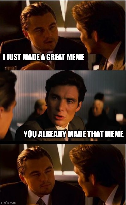 Inception Meme | I JUST MADE A GREAT MEME YOU ALREADY MADE THAT MEME | image tagged in memes,inception | made w/ Imgflip meme maker