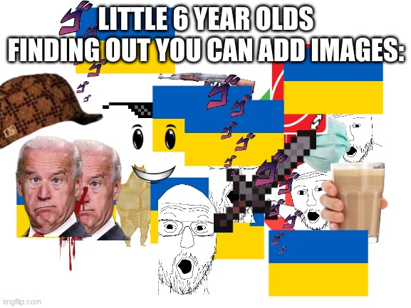 rtdtfhtytydty | LITTLE 6 YEAR OLDS FINDING OUT YOU CAN ADD IMAGES: | image tagged in blank white template | made w/ Imgflip meme maker