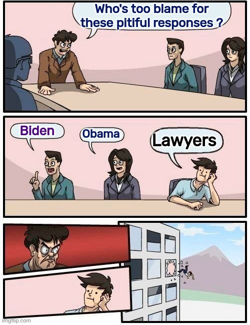 Boardroom Meeting Suggestion Meme | Who's too blame for these pitiful responses ? Biden Obama Lawyers | image tagged in memes,boardroom meeting suggestion | made w/ Imgflip meme maker