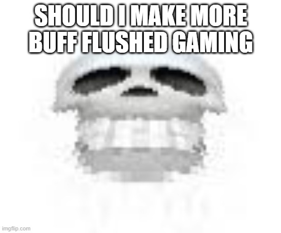 Skl | SHOULD I MAKE MORE BUFF FLUSHED GAMING | image tagged in skl | made w/ Imgflip meme maker