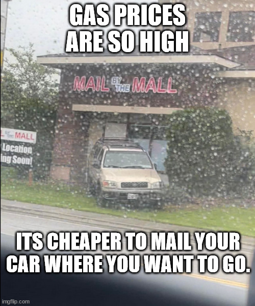 Mail Your Car | GAS PRICES ARE SO HIGH; ITS CHEAPER TO MAIL YOUR CAR WHERE YOU WANT TO GO. | image tagged in mail your car | made w/ Imgflip meme maker