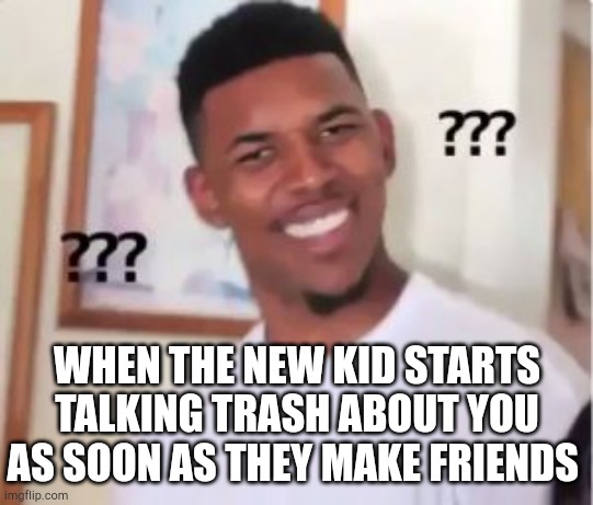 Nick Young | WHEN THE NEW KID STARTS TALKING TRASH ABOUT YOU AS SOON AS THEY MAKE FRIENDS | image tagged in nick young | made w/ Imgflip meme maker