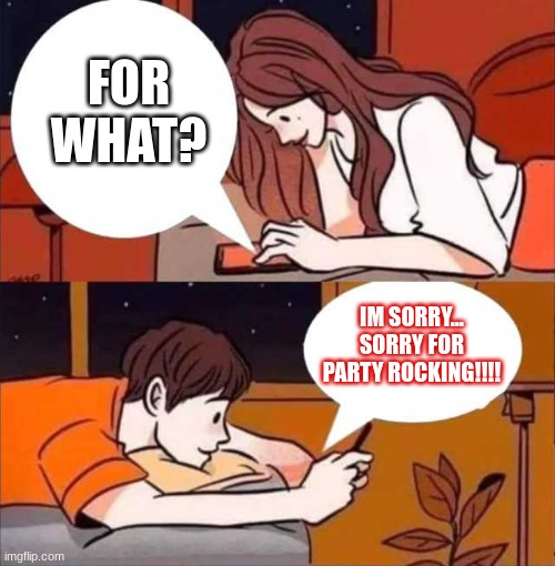 Boy and girl texting | FOR WHAT? IM SORRY...
SORRY FOR PARTY ROCKING!!!! | image tagged in boy and girl texting | made w/ Imgflip meme maker