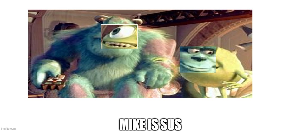 Mike Is Sus | MIKE IS SUS | image tagged in monsters inc,mike,sus | made w/ Imgflip meme maker