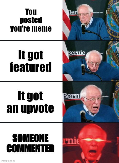 Best feeling | You posted you're meme; It got featured; It got an upvote; SOMEONE COMMENTED | image tagged in bernie sanders reaction nuked | made w/ Imgflip meme maker