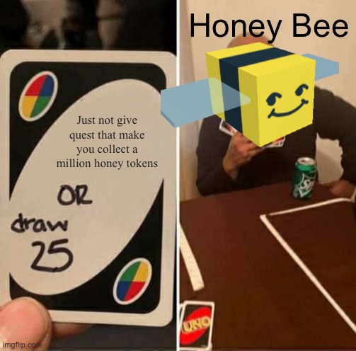Hiney bee | Honey Bee; Just not give quest that make you collect a million honey tokens | image tagged in memes,uno draw 25 cards | made w/ Imgflip meme maker