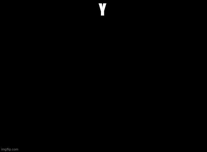 y | Y | image tagged in blank black | made w/ Imgflip meme maker