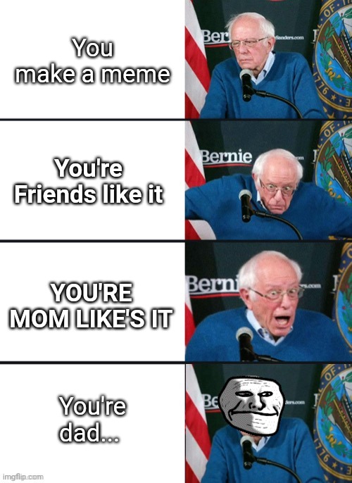 Milk | You make a meme; You're Friends like it; YOU'RE MOM LIKE'S IT; You're dad... | image tagged in bernie sander reaction change | made w/ Imgflip meme maker