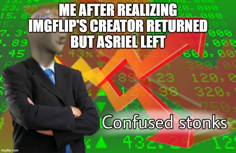 Confused Stonks | ME AFTER REALIZING IMGFLIP'S CREATOR RETURNED
BUT ASRIEL LEFT | image tagged in confused stonks | made w/ Imgflip meme maker