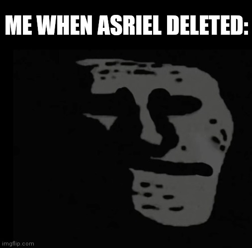 Asriel, if you, for some reason, are anonymously browsing the site, please come back. We all miss you dearly | ME WHEN ASRIEL DELETED: | image tagged in depressed trollface | made w/ Imgflip meme maker