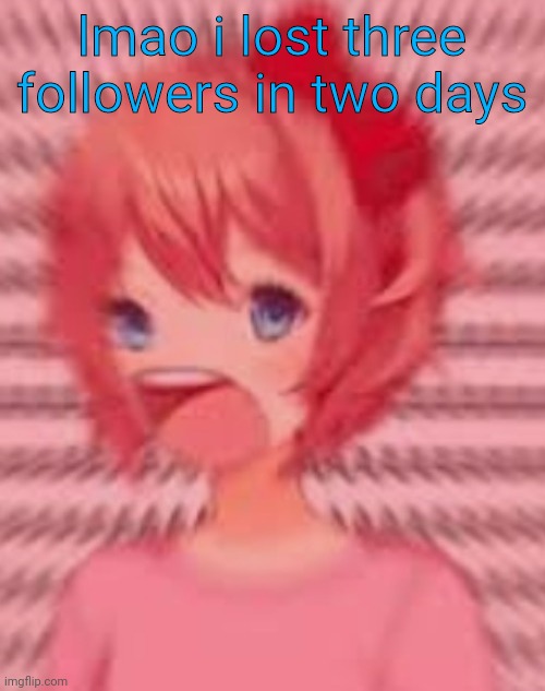 a | lmao i lost three followers in two days | image tagged in a | made w/ Imgflip meme maker