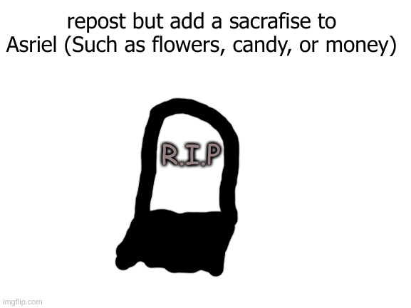 lets sacrafise our most prized possesions to Asriel! | repost but add a sacrafise to Asriel (Such as flowers, candy, or money); R.I.P | image tagged in blank white template | made w/ Imgflip meme maker